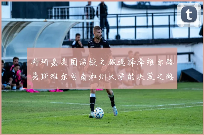 冉珂嘉美国访校之旅选择泽维尔路易斯维尔或南加州大学的决策之路