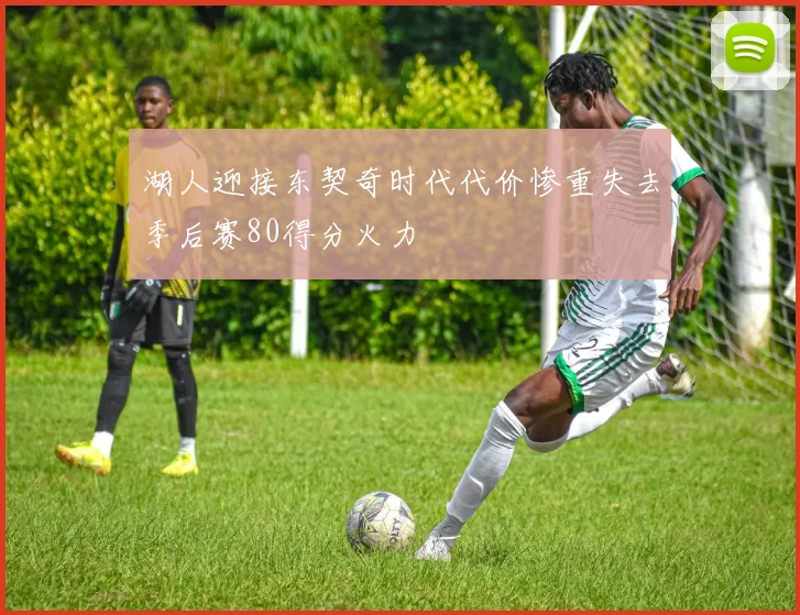 湖人迎接东契奇时代代价惨重失去季后赛80得分火力